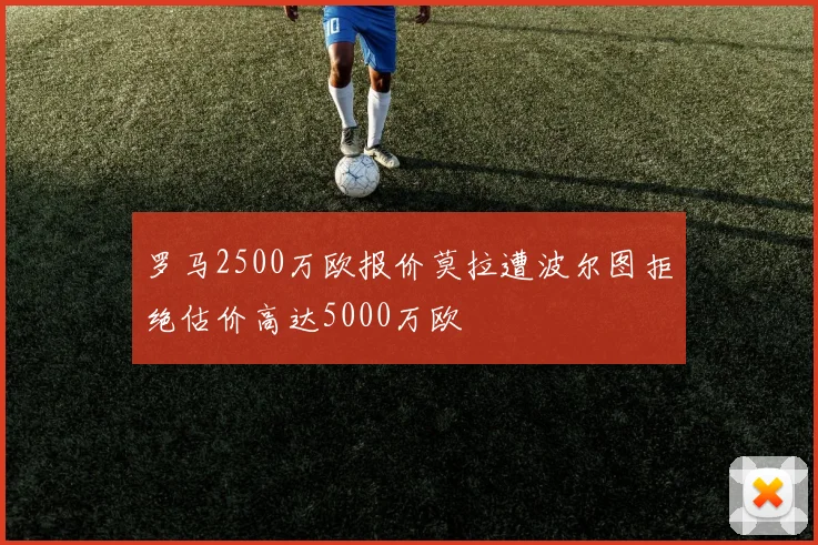 罗马2500万欧报价莫拉遭波尔图拒绝估价高达5000万欧