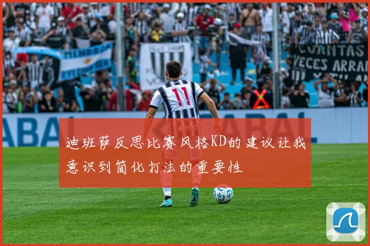 迪班萨反思比赛风格KD的建议让我意识到简化打法的重要性
